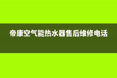 帝康空气能热水器售后维修电话2023已更新(2023更新)(帝康空气能热水器售后维修电话)