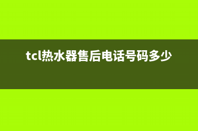 TCL热水器售后电话24小时人工(2023更新)(tcl热水器售后电话号码多少)