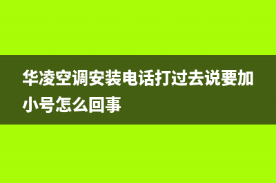 华凌空调安装电话号码已更新(2023更新)(华凌空调安装电话打过去说要加小号怎么回事)