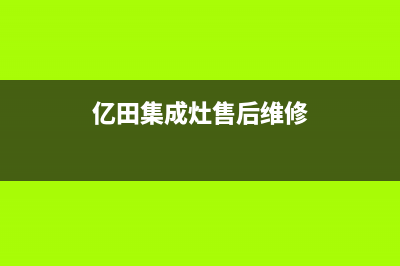 亿田集成灶售后维修服务电话/售后400保养电话(2023更新)(亿田集成灶售后维修)