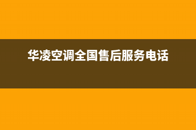 华凌空调全国24小时服务电话号码已更新(2022更新)(华凌空调全国售后服务电话)