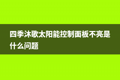 四季沐歌太阳能售后维修电话/24小时上门服务电话号码已更新(2023更新)(四季沐歌太阳能控制面板不亮是什么问题)