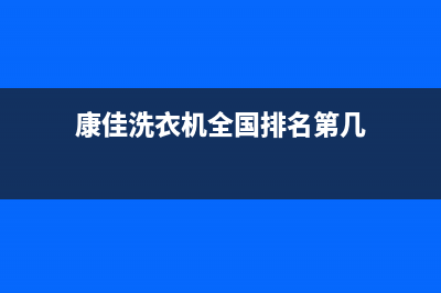康佳洗衣机全国统一服务热线2023已更新(2023更新)(康佳洗衣机全国排名第几)