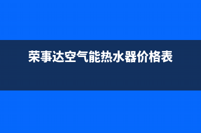 荣事达空气能热水器售后电话(2023更新)(荣事达空气能热水器价格表)