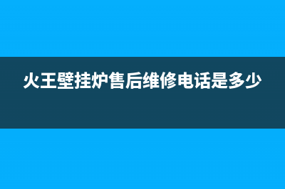 火王壁挂炉售后维修电话2022已更新(2022更新)(火王壁挂炉售后维修电话是多少)