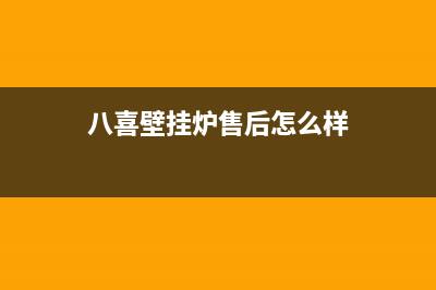 八喜壁挂炉售后维修电话2023已更新(2023更新)(八喜壁挂炉售后怎么样)