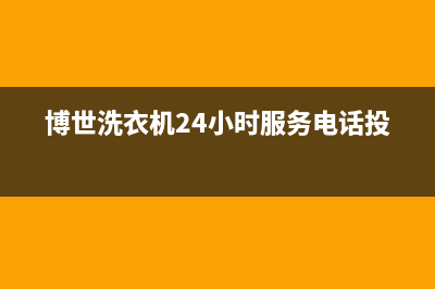 博世洗衣机24小时服务电话(2023更新)(博世洗衣机24小时服务电话投诉)