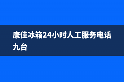 康佳冰箱24小时人工服务2023已更新(2023更新)(康佳冰箱24小时人工服务电话九台)