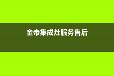 金帝集成灶服务电话24小时/售后服务网点人工400(2023更新)(金帝集成灶服务售后)