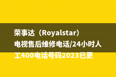 荣事达（Royalstar）电视售后维修电话/24小时人工400电话号码2023已更新(每日