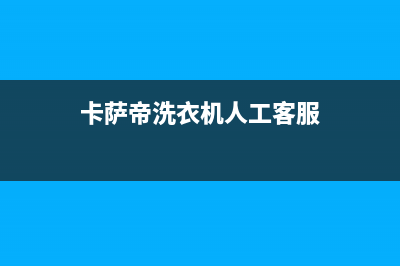 卡萨帝洗衣机人工服务热线400电话号码(卡萨帝洗衣机人工客服)