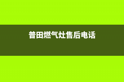 普田燃气灶售后维修服务电话/全国统一厂家24小时客户服务预约400电话(2023更新)(普田燃气灶售后电话)