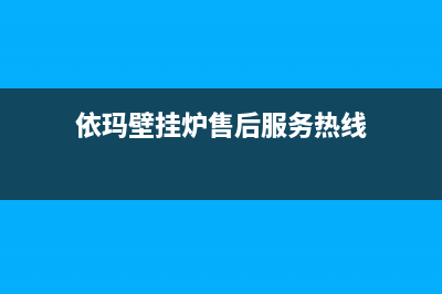 依玛壁挂炉售后服务维修电话已更新(2023更新)(依玛壁挂炉售后服务热线)