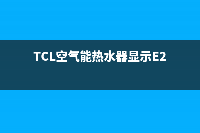 TCL空气能热水器fe故障怎么解决(TCL空气能热水器显示E2)