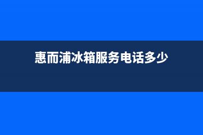 惠而浦冰箱服务24小时热线电话2022已更新(2022更新)(惠而浦冰箱服务电话多少)