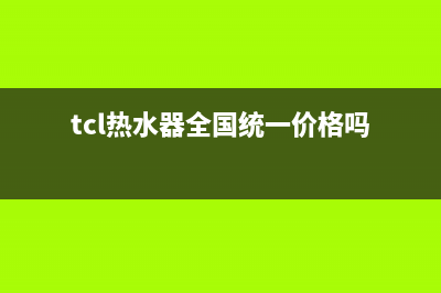 TCL热水器全国统一服务热线已更新(2022更新)(tcl热水器全国统一价格吗)