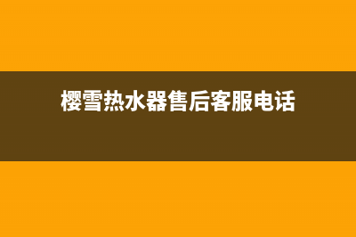 樱雪热水器售后维修服务电话2023已更新(2023更新)(樱雪热水器售后客服电话)