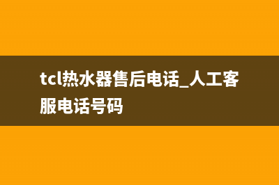 TCL热水器售后电话24小时人工2022已更新(2022更新)(tcl热水器售后电话 人工客服电话号码)