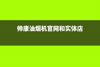 帅康油烟机官网电话(2023更新)(帅康油烟机官网和实体店)