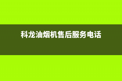 科龙油烟机售后维修电话(2022更新)(科龙油烟机售后服务电话)