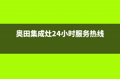 奥田集成灶24小时服务热线/售后400保养电话2022已更新(2022更新)(奥田集成灶24小时服务热线)