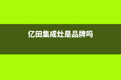 亿田集成灶全国统一服务热线/售后400总部电话(2022更新)(亿田集成灶是品牌吗)