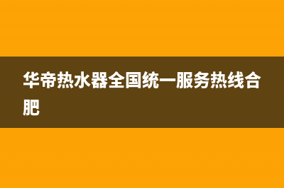 华帝热水器全国统一服务热线已更新(2023更新)(华帝热水器全国统一服务热线合肥)