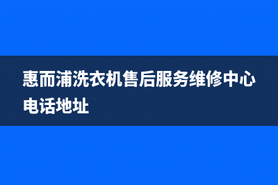 惠而浦洗衣机售后服务热线电话(2022更新)(惠而浦洗衣机售后服务维修中心电话地址)