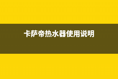 卡萨帝热水器售后维修电话(2022更新)(卡萨帝热水器使用说明)