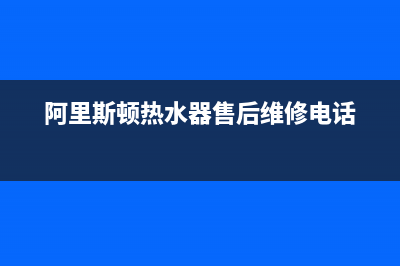 阿里斯顿热水器服务24小时热线(2023更新)(阿里斯顿热水器售后维修电话)