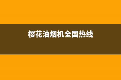 樱花油烟机全国统一服务热线(2023更新)(樱花油烟机全国热线)