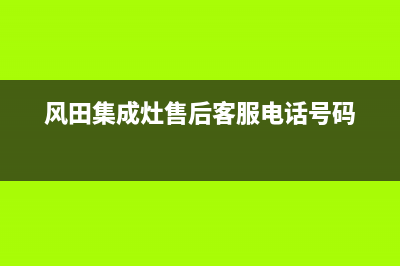 风田集成灶售后电话号码/售后服务网点客服电话(2022更新)(风田集成灶售后客服电话号码)