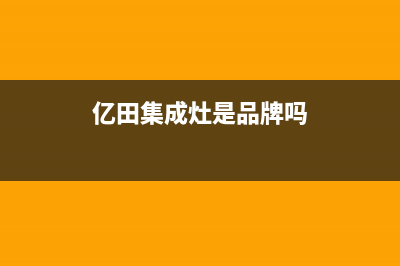亿田集成灶全国统一服务热线/售后服务网点预约电话2023已更新(2023更新)(亿田集成灶是品牌吗)