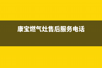 康宝燃气灶售后服务热线电话/售后服务电话(2023更新)(康宝燃气灶售后服务电话)