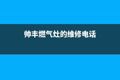 帅丰燃气灶24小时服务热线电话(2022更新)(帅丰燃气灶的维修电话)