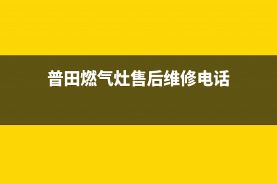 普田燃气灶售后维修服务电话2022已更新(2022更新)(普田燃气灶售后维修电话)