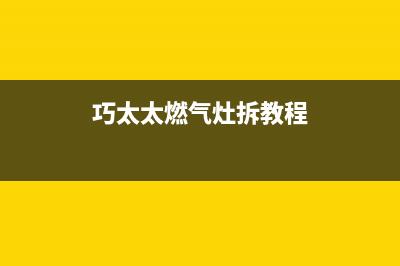 巧太太燃气灶全国售后电话2022已更新(2022更新)(巧太太燃气灶拆教程)