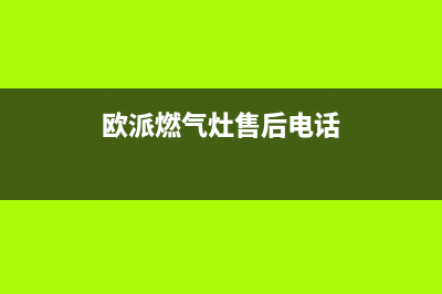 欧派燃气灶售后维修电话已更新(2023更新)(欧派燃气灶售后电话)