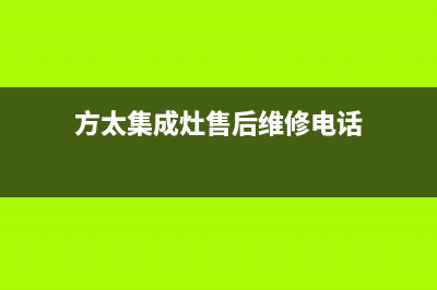 方太集成灶售后服务维修电话已更新(2023更新)(方太集成灶售后维修电话)