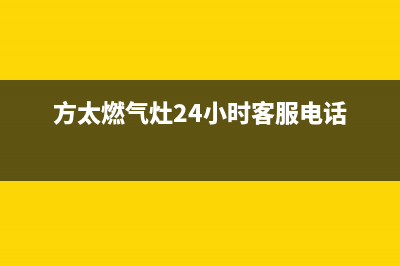 方太燃气灶24小时服务热线电话2022已更新(2022更新)(方太燃气灶24小时客服电话)