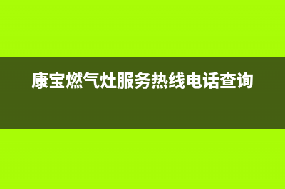 康宝燃气灶服务24小时热线2023已更新(2023更新)(康宝燃气灶服务热线电话查询)