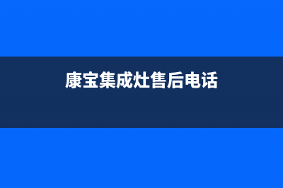 康宝集成灶售后维修电话(2022更新)(康宝集成灶售后电话)