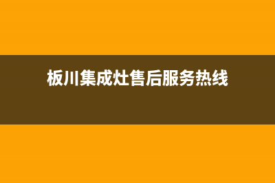 板川集成灶售后维修电话(2023更新)(板川集成灶售后服务热线)