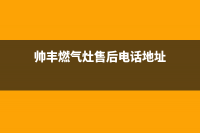 帅丰燃气灶售后服务电话2023已更新(2023更新)(帅丰燃气灶售后电话地址)