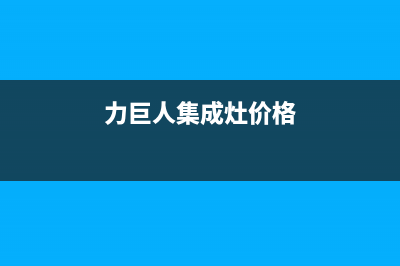 力巨人集成灶售后维修电话(2022更新)(力巨人集成灶价格)