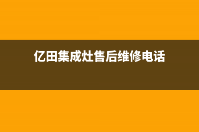 亿田集成灶售后维修服务电话已更新(2023更新)(亿田集成灶售后维修电话)