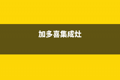 加加集成灶售后维修电话已更新(2023更新)(加多喜集成灶)