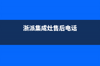 浙派集成灶售后服务电话2022已更新(2022更新)(浙派集成灶售后电话)