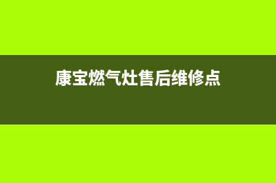 康宝燃气灶售后服务热线电话已更新(2023更新)(康宝燃气灶售后维修点)