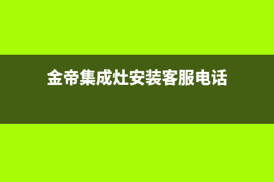 金帝集成灶服务电话24小时(2023更新)(金帝集成灶安装客服电话)